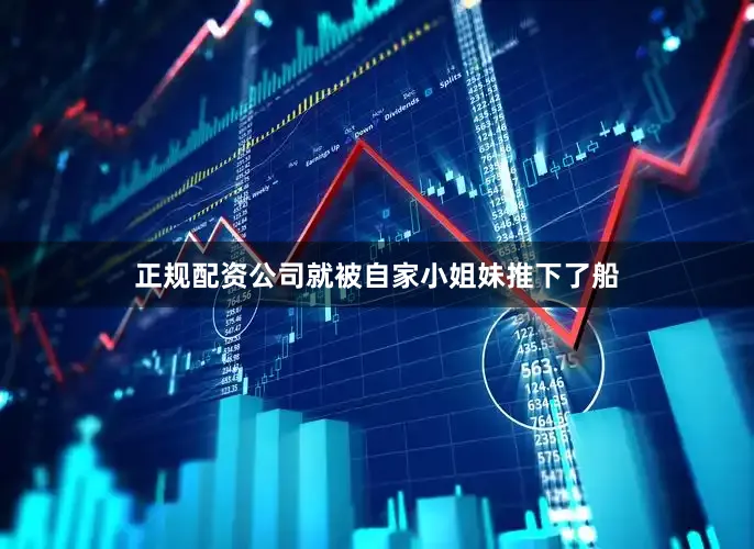 正规配资公司就被自家小姐妹推下了船