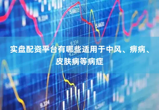 实盘配资平台有哪些适用于中风、痹病、皮肤病等病症