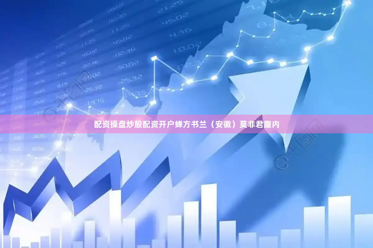 配资操盘炒股配资开户蝉方书兰（安徽）莫非君腹内