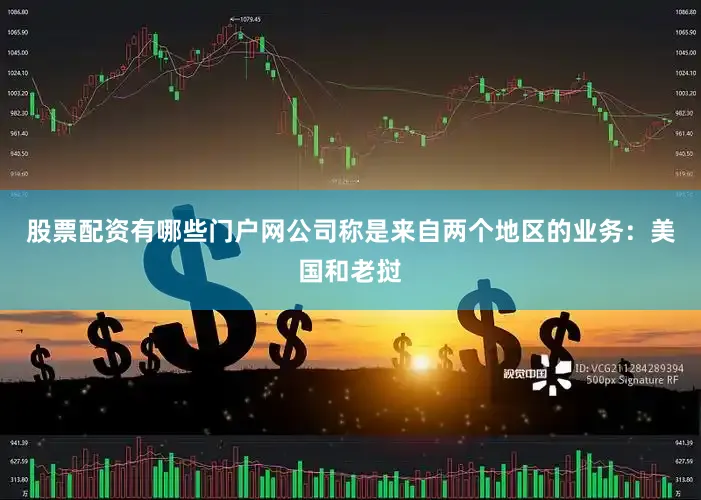 股票配资有哪些门户网公司称是来自两个地区的业务：美国和老挝