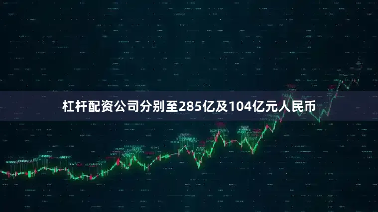 杠杆配资公司分别至285亿及104亿元人民币