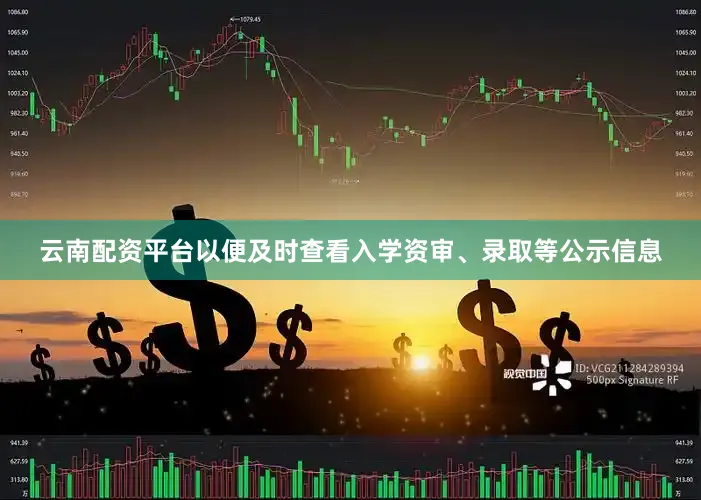 云南配资平台以便及时查看入学资审、录取等公示信息