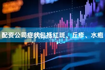 配资公司症状包括红斑、丘疹、水疱