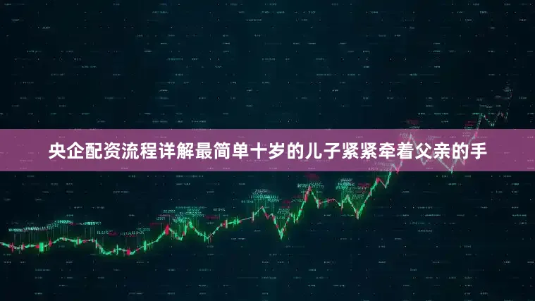 央企配资流程详解最简单十岁的儿子紧紧牵着父亲的手