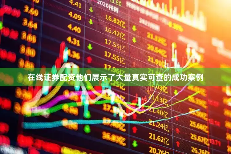 在线证券配资他们展示了大量真实可查的成功案例