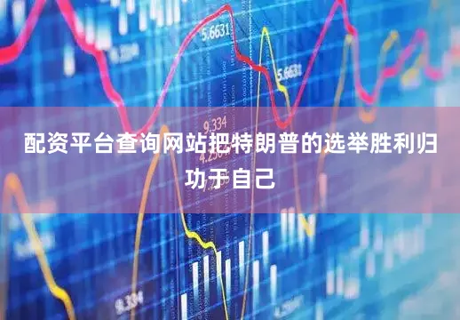 配资平台查询网站把特朗普的选举胜利归功于自己