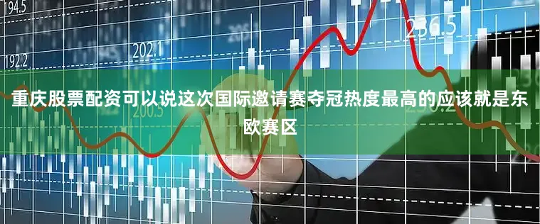 重庆股票配资可以说这次国际邀请赛夺冠热度最高的应该就是东欧赛区