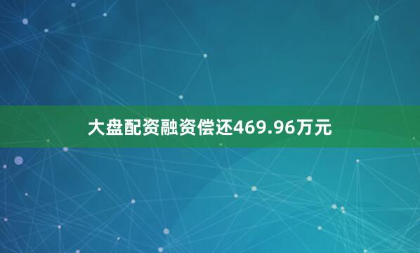 大盘配资融资偿还469.96万元