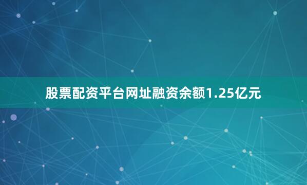 股票配资平台网址融资余额1.25亿元