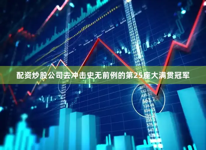 配资炒股公司去冲击史无前例的第25座大满贯冠军